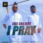 I Pray by Umu Obiligbo Mp3 Download