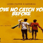 Lord Paper ft Medikal – Love No Catch You Before Remix