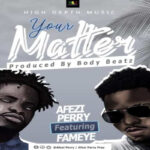 Afezi Perry ft Fameye – Your Matter