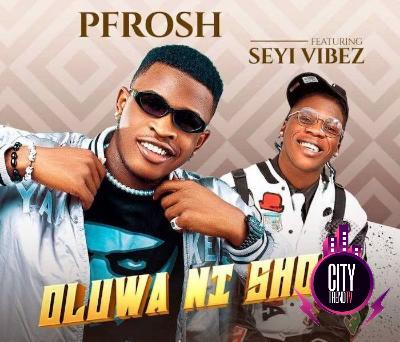 PFrosh Oluwa Ni Shola ft. Seyi Vibez Mp3 Download