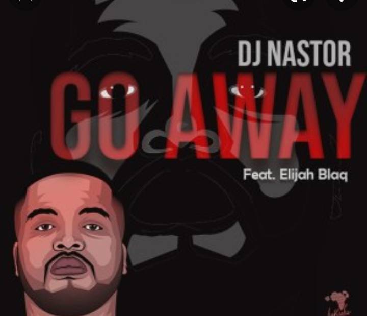 Dj Nastor Go Away Ft. Elijah Blaq mp3 download