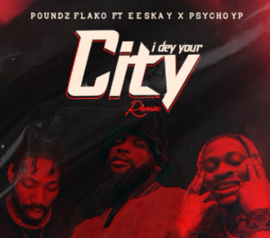 Poundz Flako I Dey Your City Remix Ft Psycho Yp Eeskay mp3 download